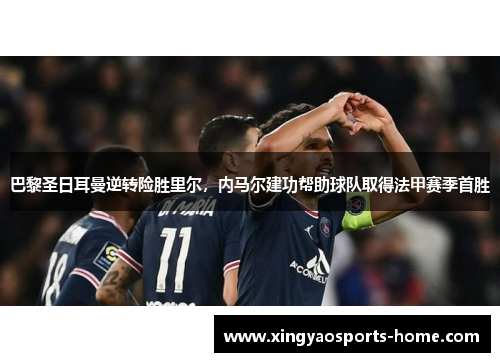 巴黎圣日耳曼逆转险胜里尔，内马尔建功帮助球队取得法甲赛季首胜
