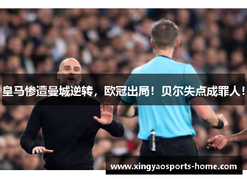 皇马惨遭曼城逆转，欧冠出局！贝尔失点成罪人！